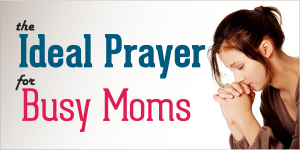 The Ideal Prayer for Busy Moms