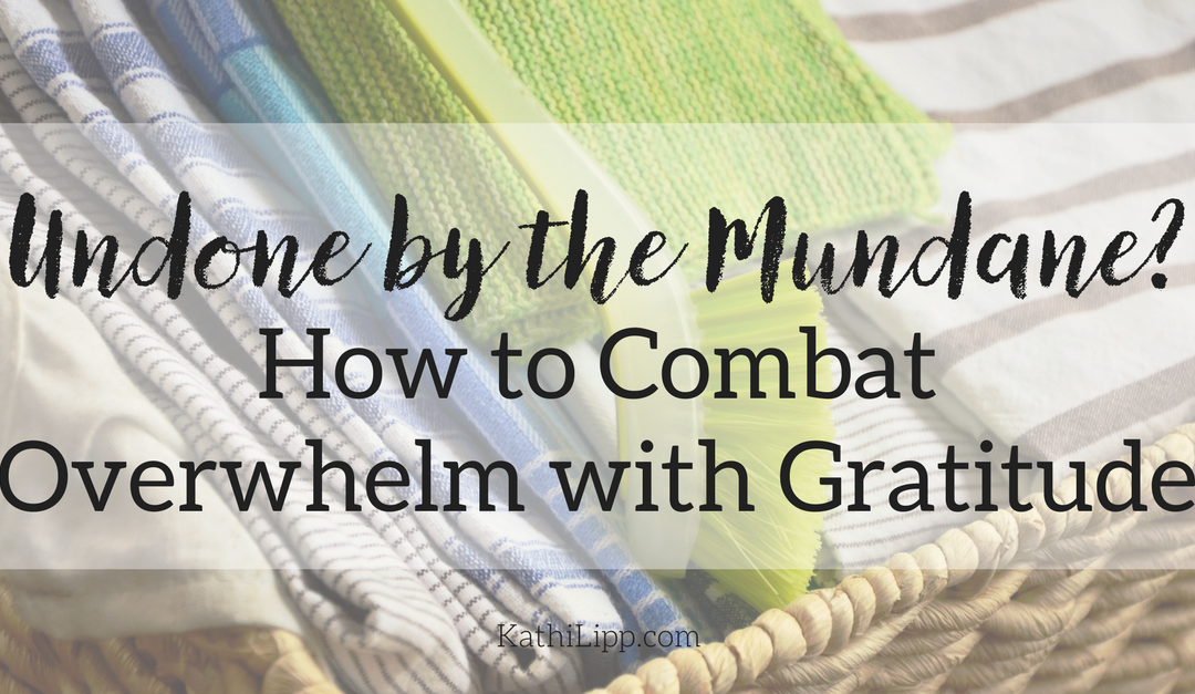Undone by the Mundane? How to Combat Overwhelm with Gratitude