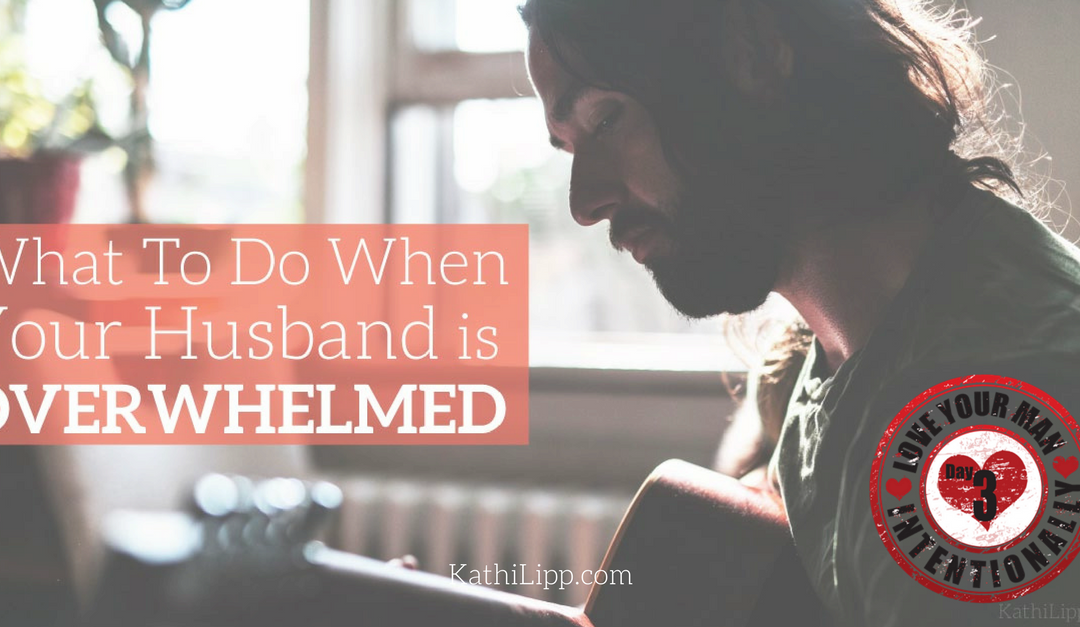 Love Intentionally When Your Husband is Overwhelmed