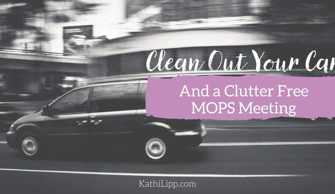 Clean Out Your Car (and a Clutter Free MOPS Meeting)