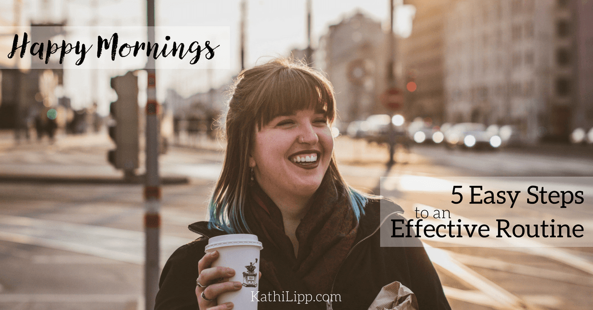 Happy Mornings: 5 Easy Steps to an Effective Routine | Kathi Lipp