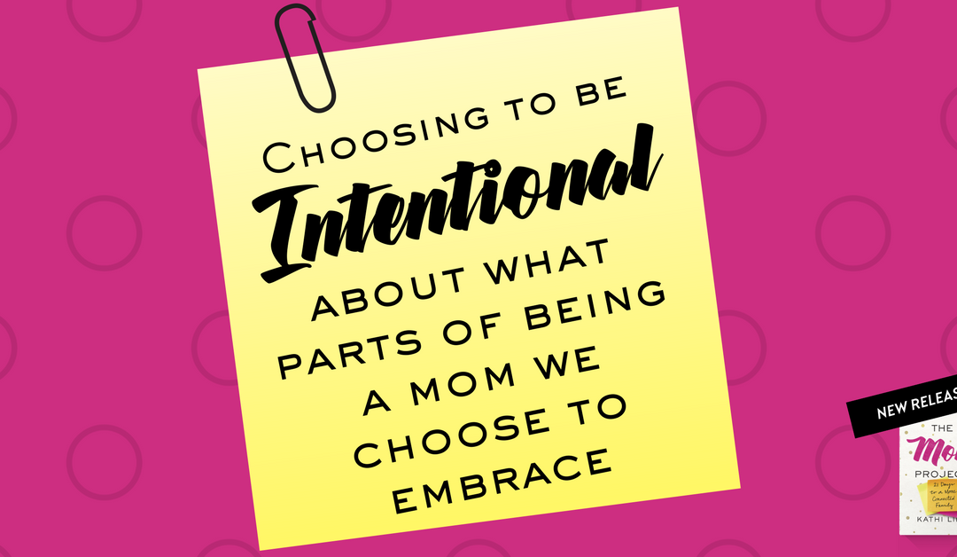 Choosing to Be Intentional About What Parts of Being A Mom We Choose to Embrace