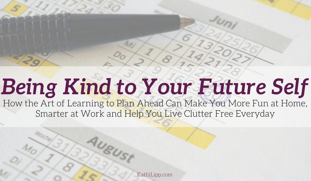 Being Kind to Your Future Self How the Art of Learning to Plan Ahead by a Whole Month Can Make You More Fun at Home, Smarter at Work and Help You Live Clutter Free Everyday