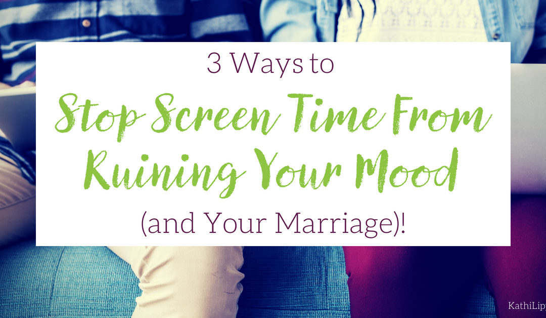 3 Ways to Stop Screen Time from Ruining Your Mood — and Your Marriage!