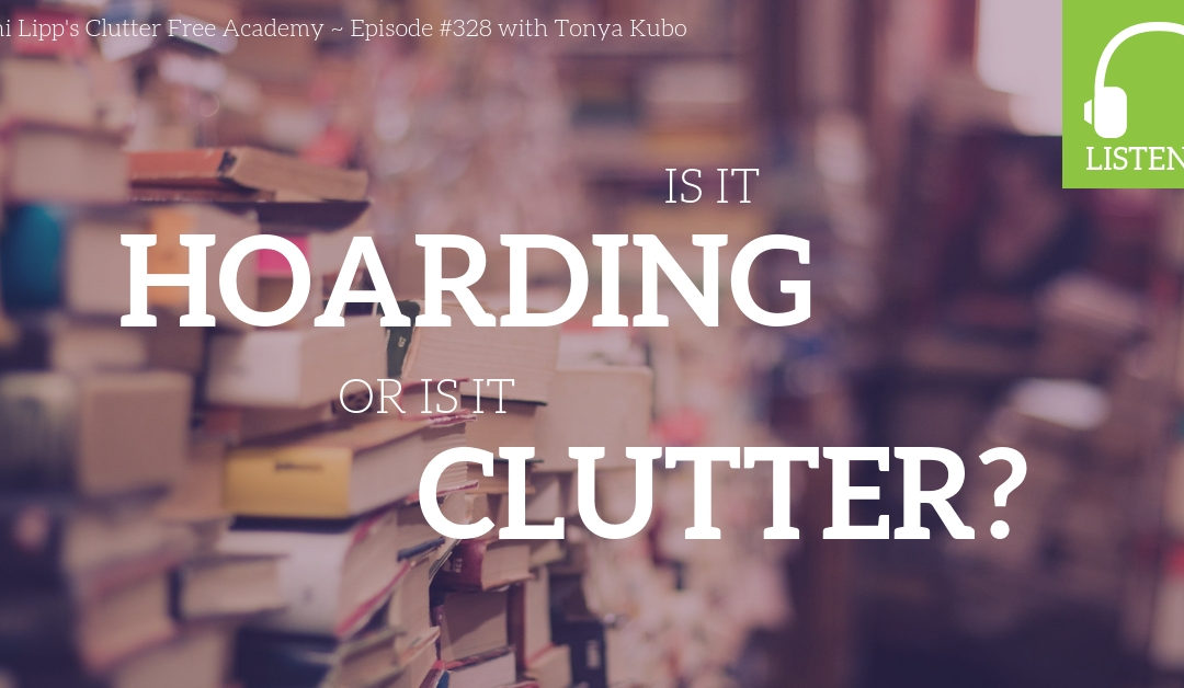 #328 Is it Hoarding or is it Clutter? With Tonya Kubo
