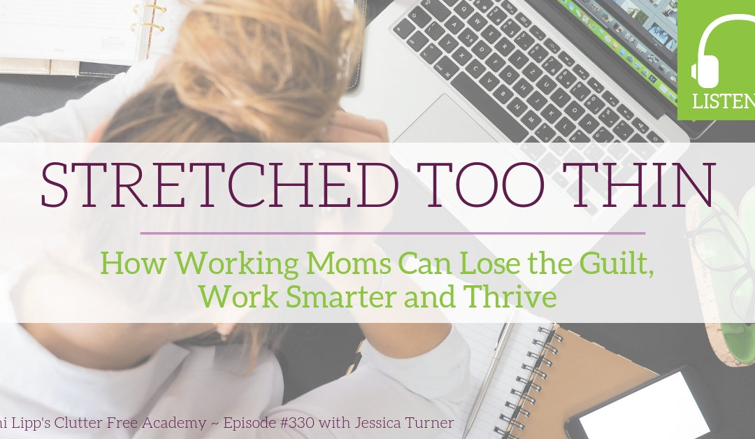 #330 Stretched Too Thin: How Working Moms Can Lose the Guilt, Work Smarter and Thrive with Jessica Turner