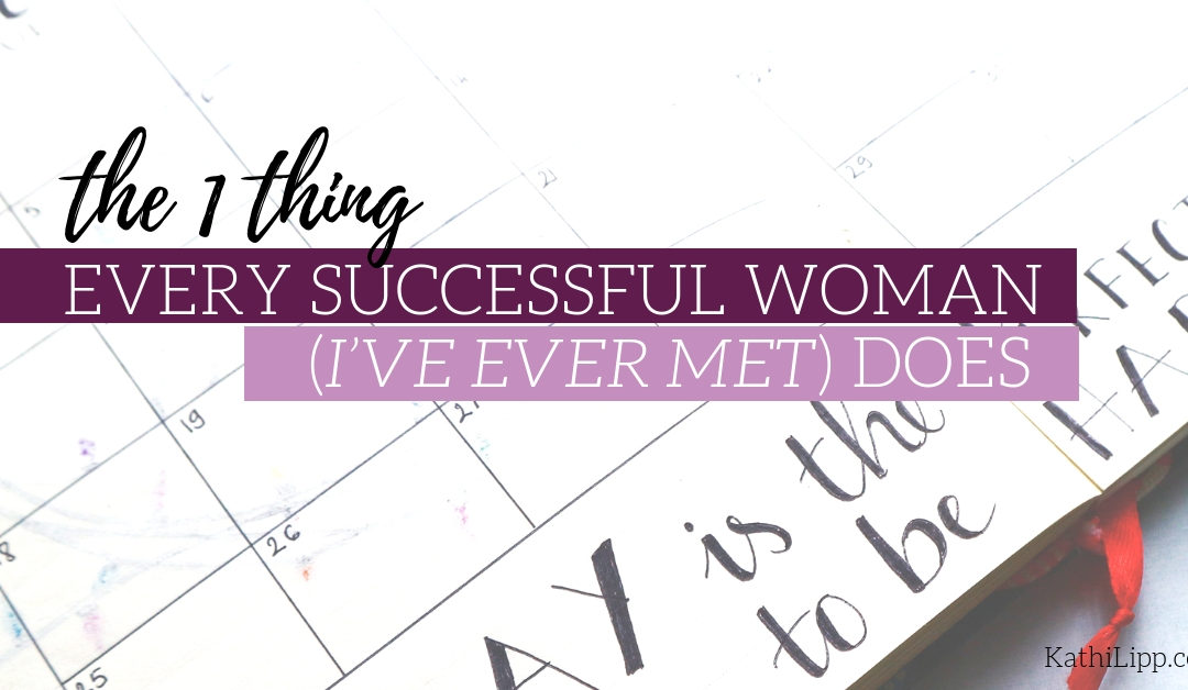 The One Thing Every Successful Woman (I’ve Ever Met) Does