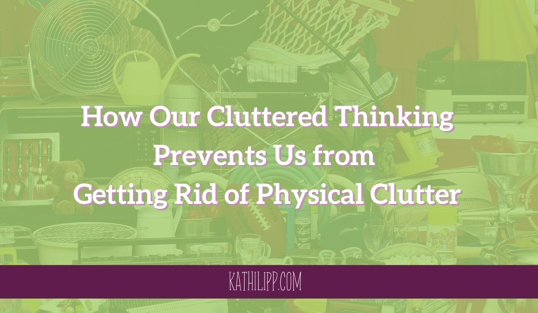 How Our Cluttered Thinking Prevents Us from Getting Rid of Physical Clutter