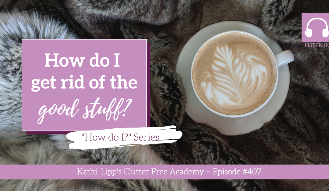 #407: How Do I Get Rid of the Good Stuff?