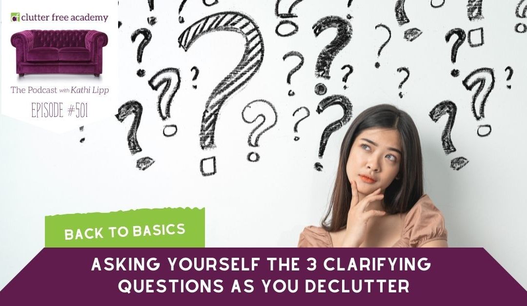 #501 Back to Basics – Asking Yourself the 3 Clarifying Questions as You Declutter