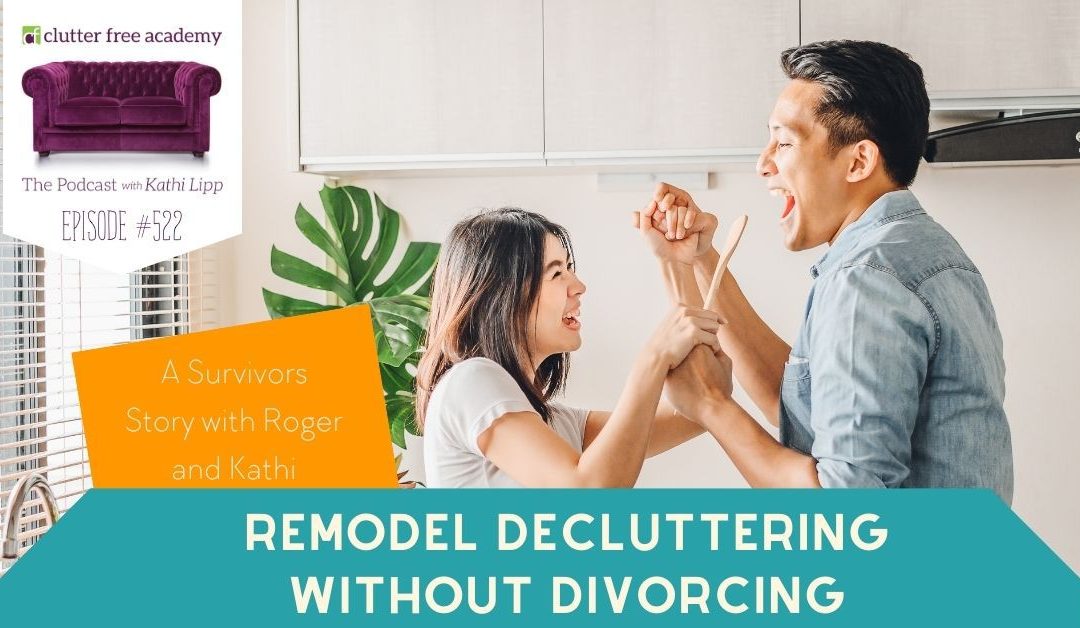 #522 Remodel Decluttering without Divorcing – A Survivor Story with Roger and Kathi