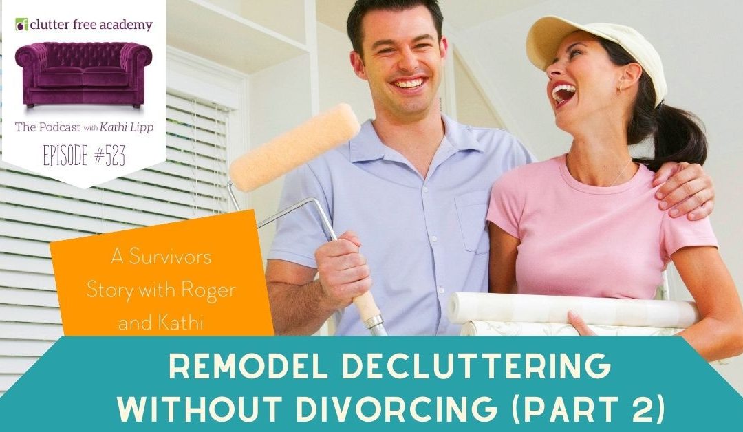 #523 Remodel Decluttering without Divorcing – A Survivors Story with Roger and Kathi Part 2