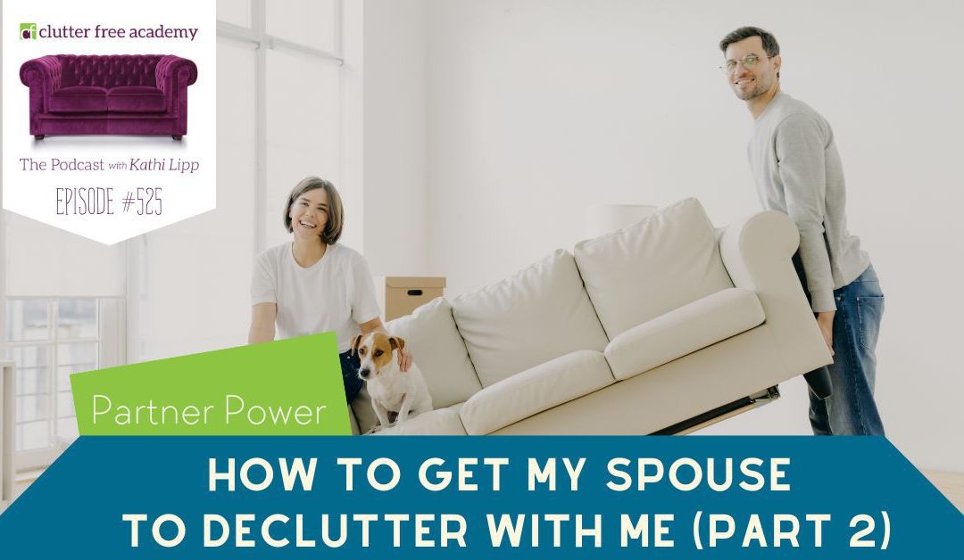 525 Partner Power – How to Get My Spouse to Declutter with Me Part 2