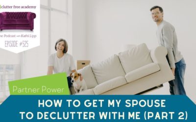 525 Partner Power – How to Get My Spouse to Declutter with Me Part 2