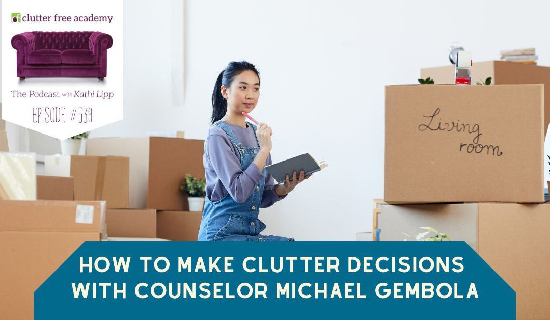 #539 How To Make Clutter Decisions With Counselor Michael Gembola