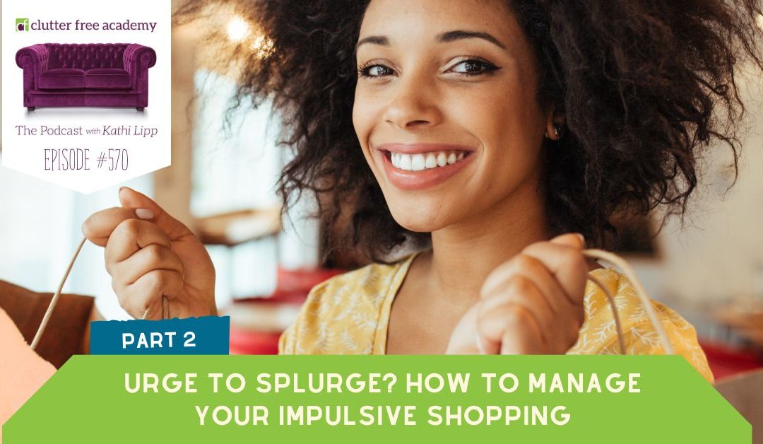 #570 Urge to Splurge? How to Manage Your Impulsive Shopping – Part 2