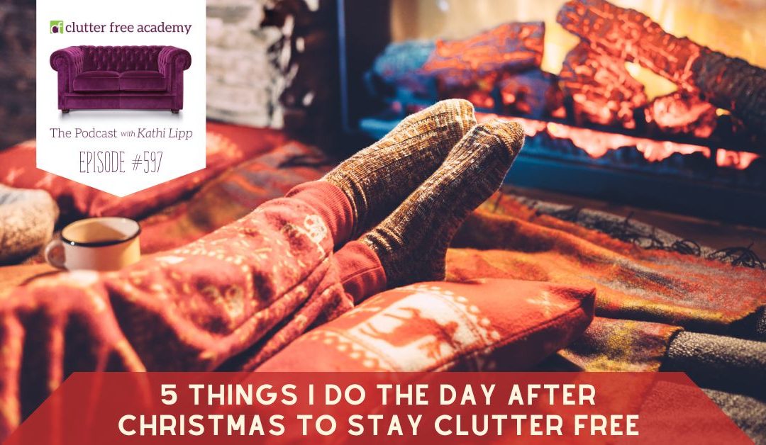 #597 5 Things I Do the Day After Christmas to Stay Clutter Free