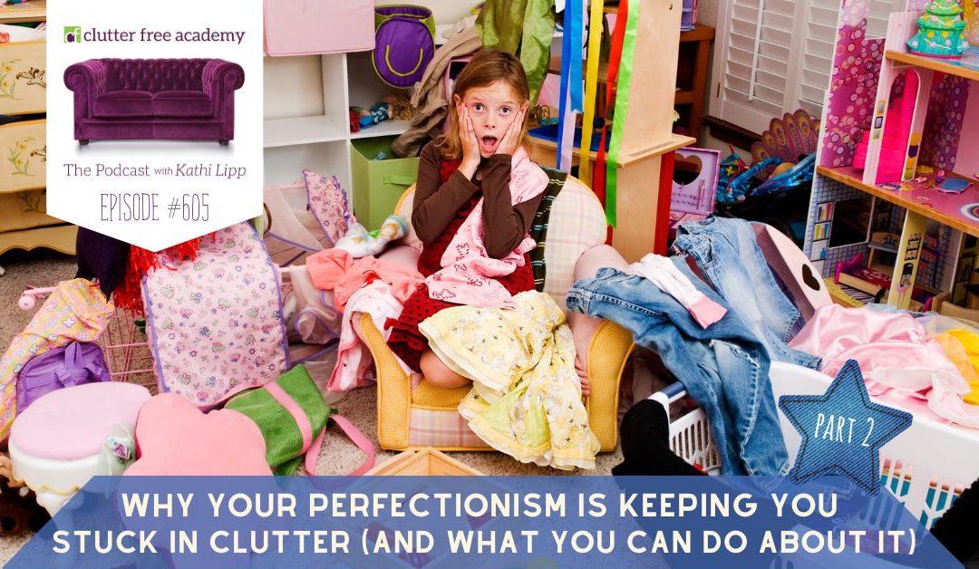 #605 Why Your Perfectionism is Keeping You Stuck in Clutter (and What You Can Do About it) Part 2