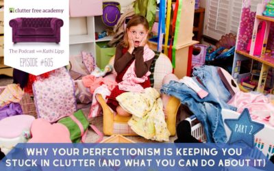 #605 Why Your Perfectionism is Keeping You Stuck in Clutter (and What You Can Do About it) Part 2