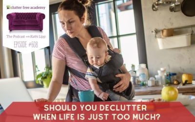 #608 Should You Declutter When Life is Just too Much?