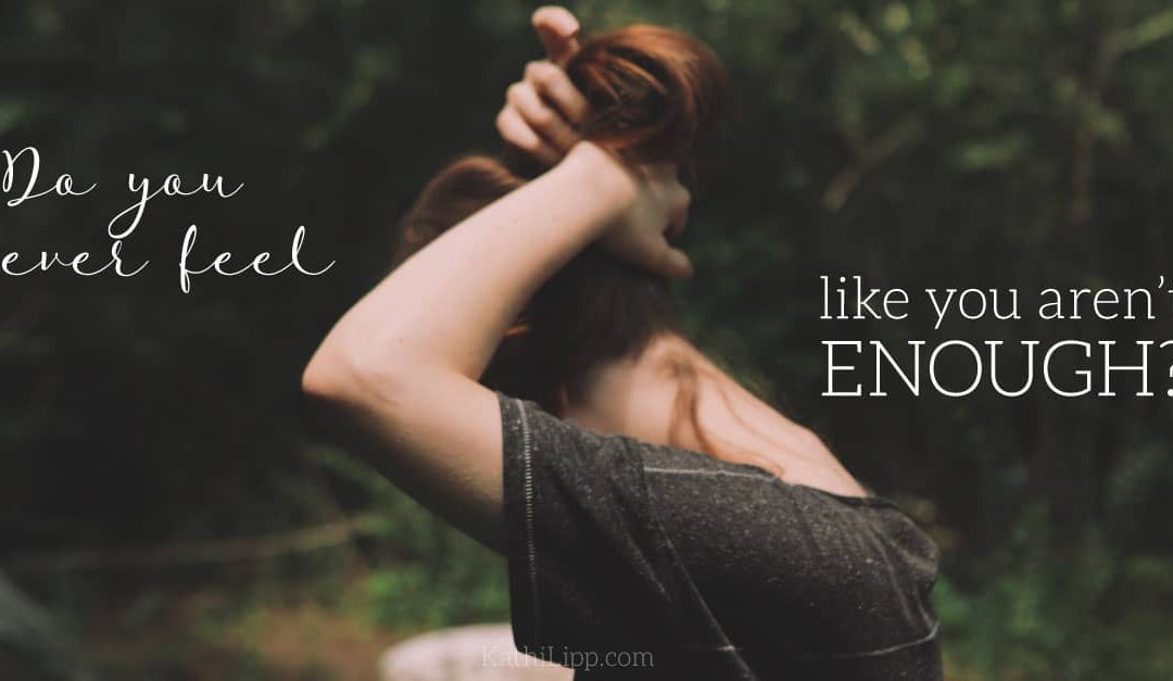 Ever feel like you just aren’t enough?
