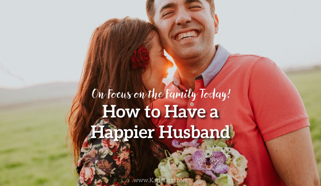 How to Have a Happier Husband on Focus on the Family Today!