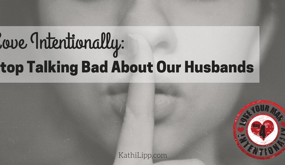 Love Intentionally: Stop Talking Bad About Our Husbands